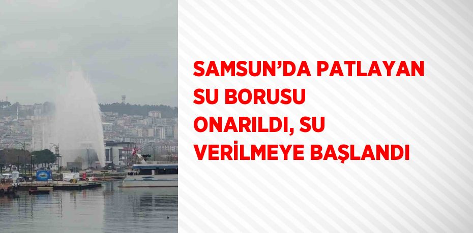 SAMSUN’DA PATLAYAN SU BORUSU ONARILDI, SU VERİLMEYE BAŞLANDI