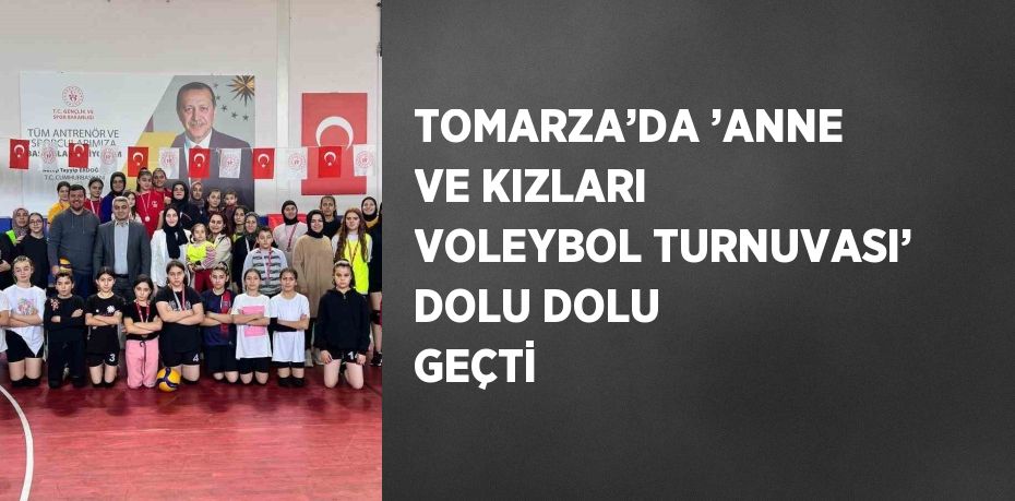 TOMARZA’DA ’ANNE VE KIZLARI VOLEYBOL TURNUVASI’ DOLU DOLU GEÇTİ