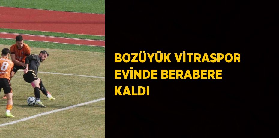 BOZÜYÜK VİTRASPOR EVİNDE BERABERE KALDI