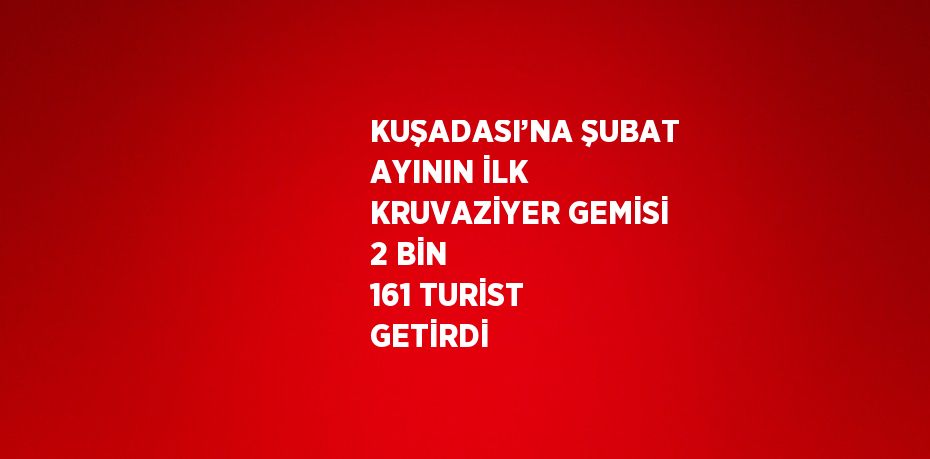 KUŞADASI’NA ŞUBAT AYININ İLK KRUVAZİYER GEMİSİ 2 BİN 161 TURİST GETİRDİ