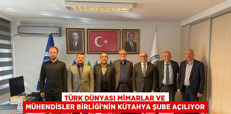 TÜRK DÜNYASI MİMARLAR VE MÜHENDİSLER BİRLİĞİ’NİN KÜTAHYA ŞUBE AÇILIYOR