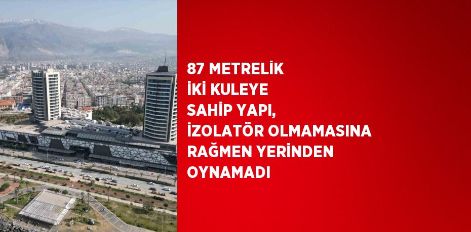 87 METRELİK İKİ KULEYE SAHİP YAPI, İZOLATÖR OLMAMASINA RAĞMEN YERİNDEN OYNAMADI