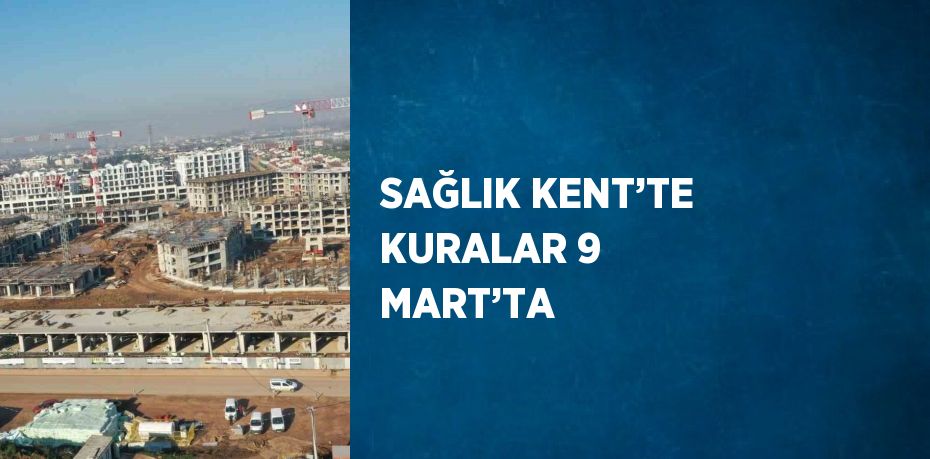 SAĞLIK KENT’TE KURALAR 9 MART’TA