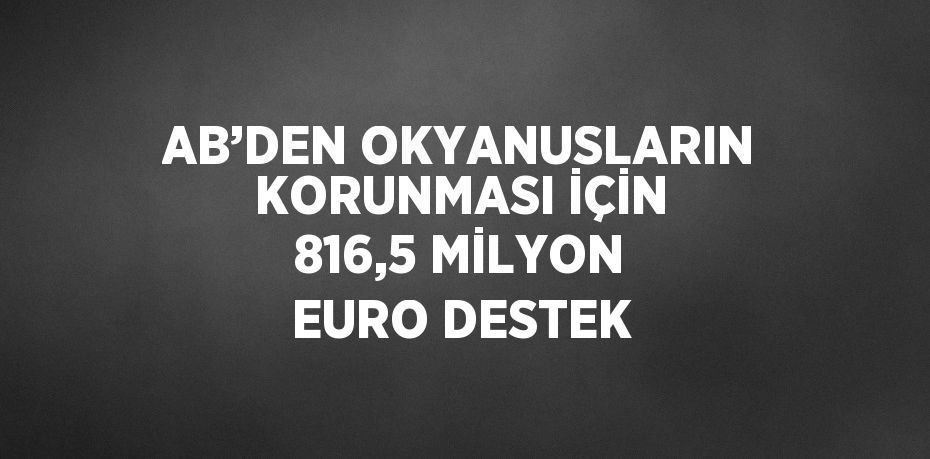 AB’DEN OKYANUSLARIN KORUNMASI İÇİN 816,5 MİLYON EURO DESTEK