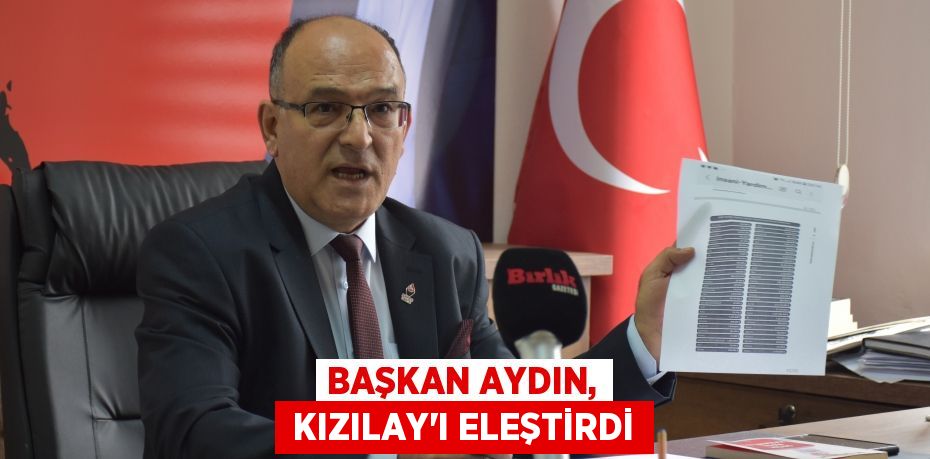 BAŞKAN AYDIN,  KIZILAY’I ELEŞTİRDİ