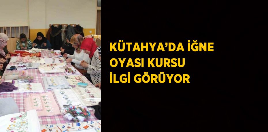 KÜTAHYA’DA İĞNE OYASI KURSU İLGİ GÖRÜYOR