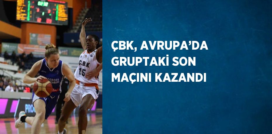 ÇBK, AVRUPA’DA GRUPTAKİ SON MAÇINI KAZANDI