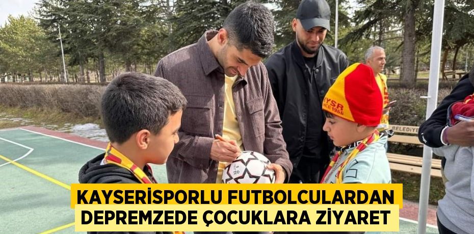 KAYSERİSPORLU FUTBOLCULARDAN DEPREMZEDE ÇOCUKLARA ZİYARET