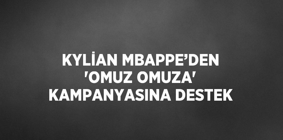 KYLİAN MBAPPE’DEN 'OMUZ OMUZA' KAMPANYASINA DESTEK