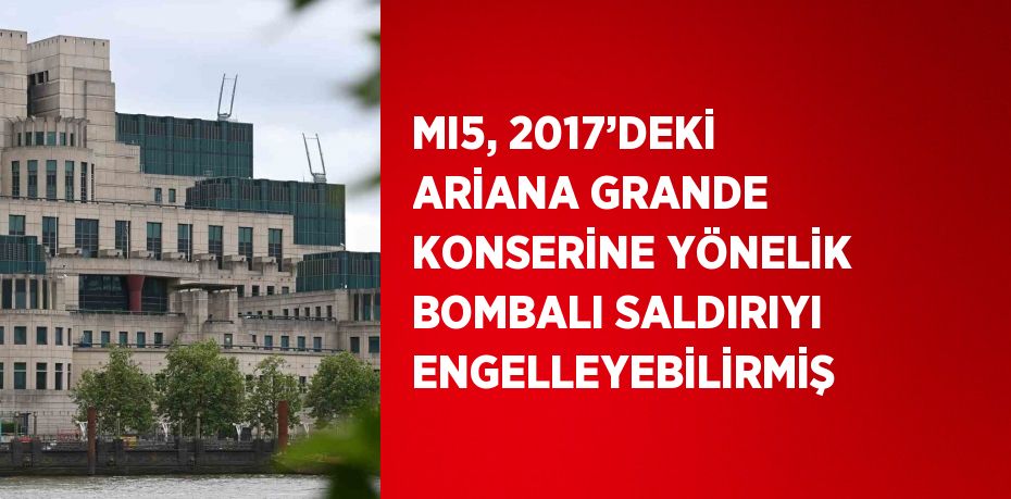 MI5, 2017’DEKİ ARİANA GRANDE KONSERİNE YÖNELİK BOMBALI SALDIRIYI ENGELLEYEBİLİRMİŞ