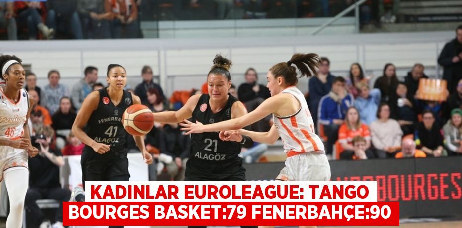 KADINLAR EUROLEAGUE: TANGO BOURGES BASKET:79 FENERBAHÇE:90