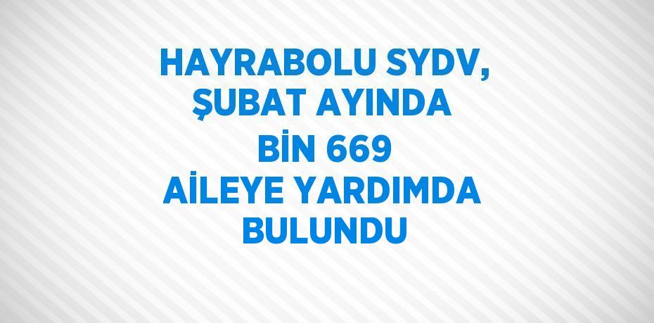 HAYRABOLU SYDV, ŞUBAT AYINDA BİN 669 AİLEYE YARDIMDA BULUNDU