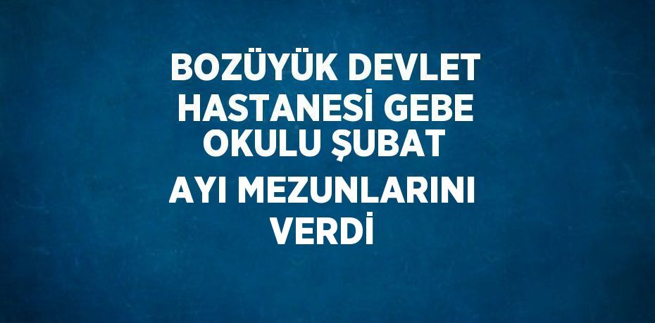 BOZÜYÜK DEVLET HASTANESİ GEBE OKULU ŞUBAT AYI MEZUNLARINI VERDİ