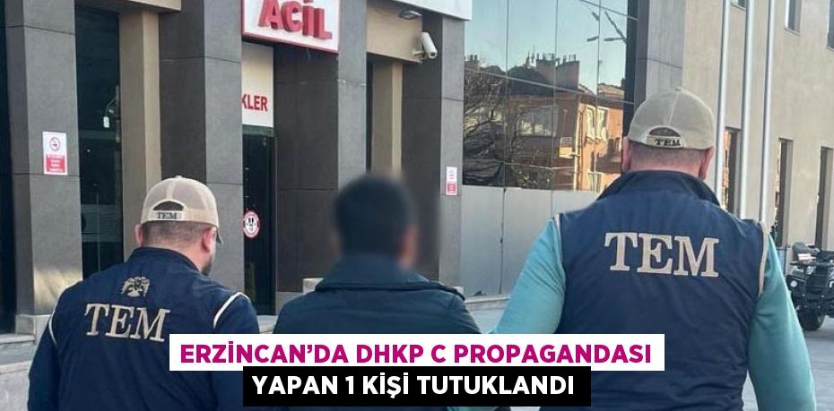 ERZİNCAN’DA DHKP C PROPAGANDASI YAPAN 1 KİŞİ TUTUKLANDI