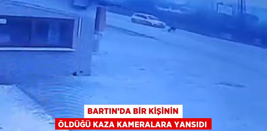 BARTIN’DA BİR KİŞİNİN ÖLDÜĞÜ KAZA KAMERALARA YANSIDI