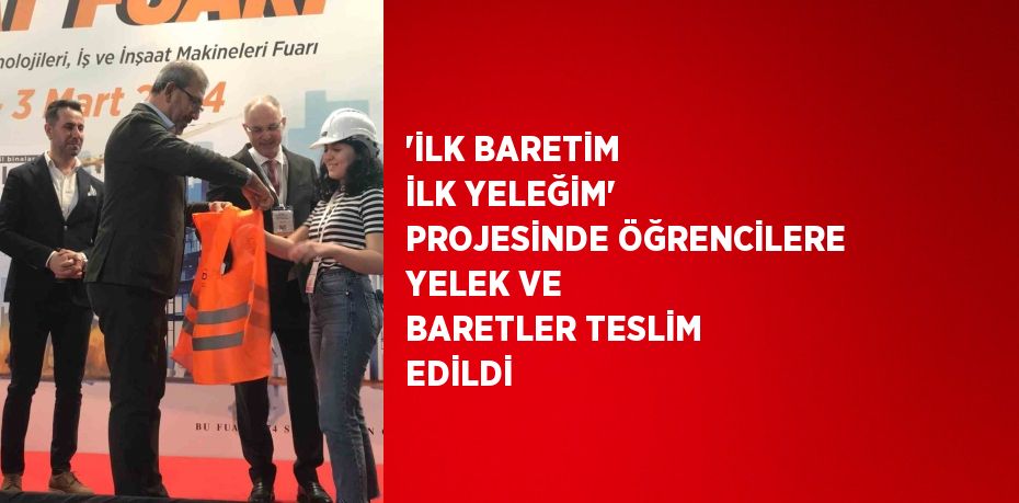 'İLK BARETİM İLK YELEĞİM' PROJESİNDE ÖĞRENCİLERE YELEK VE BARETLER TESLİM EDİLDİ