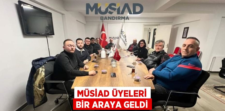 MÜSİAD ÜYELERİ BİR ARAYA GELDİ