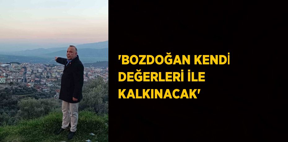 'BOZDOĞAN KENDİ DEĞERLERİ İLE KALKINACAK'