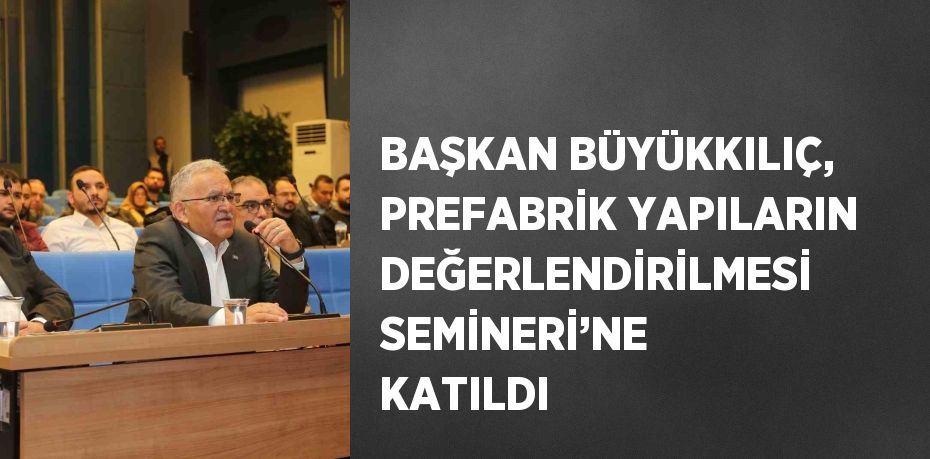 BAŞKAN BÜYÜKKILIÇ, PREFABRİK YAPILARIN DEĞERLENDİRİLMESİ SEMİNERİ’NE KATILDI