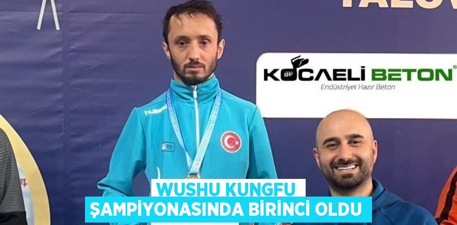 WUSHU KUNGFU ŞAMPİYONASINDA BİRİNCİ OLDU