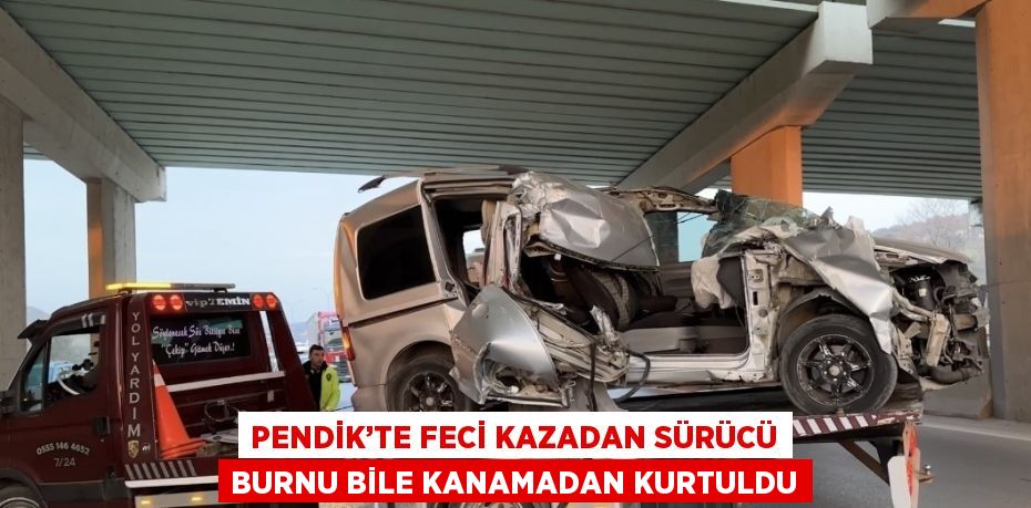 PENDİK’TE FECİ KAZADAN SÜRÜCÜ BURNU BİLE KANAMADAN KURTULDU