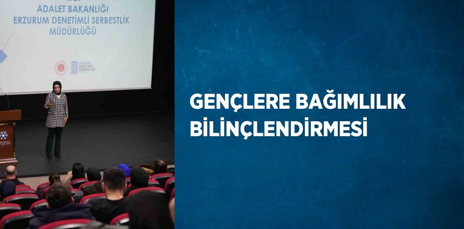 GENÇLERE BAĞIMLILIK BİLİNÇLENDİRMESİ