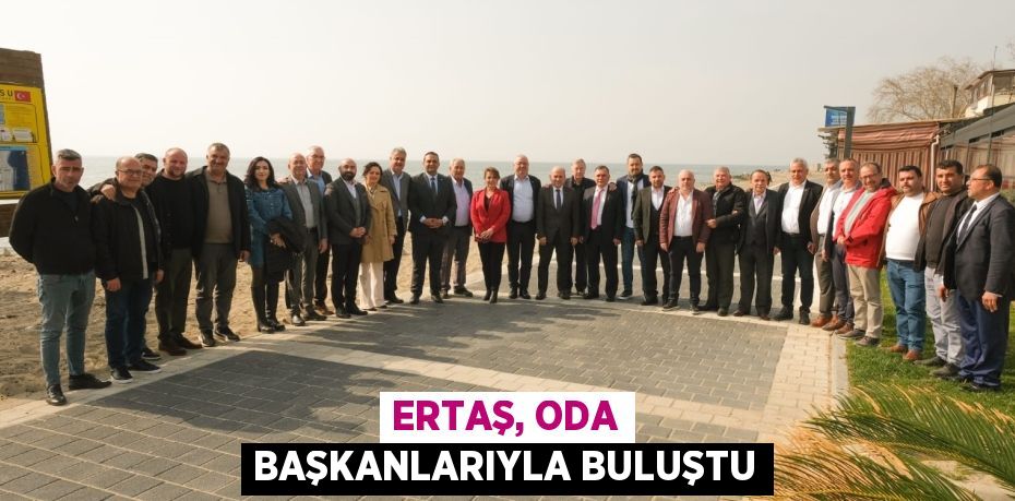 ERTAŞ, ODA BAŞKANLARIYLA BULUŞTU