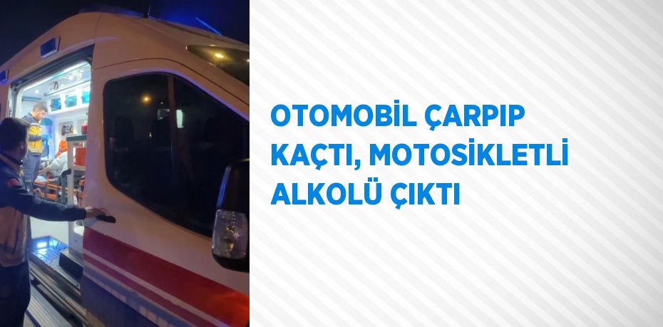 OTOMOBİL ÇARPIP KAÇTI, MOTOSİKLETLİ ALKOLÜ ÇIKTI