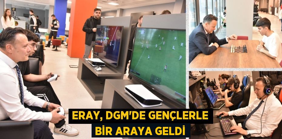 ERAY, DGM’DE GENÇLERLE BİR ARAYA GELDİ