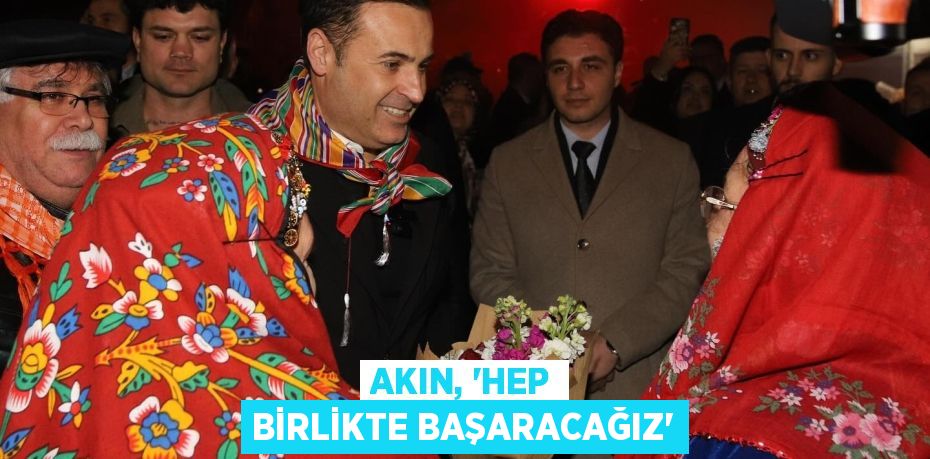 AKIN, “HEP BİRLİKTE BAŞARACAĞIZ”