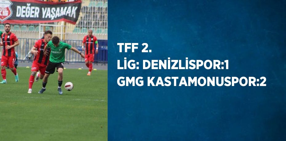 TFF 2. LİG: DENİZLİSPOR:1 GMG KASTAMONUSPOR:2