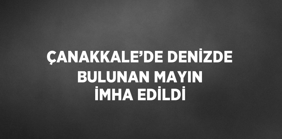 ÇANAKKALE’DE DENİZDE BULUNAN MAYIN İMHA EDİLDİ
