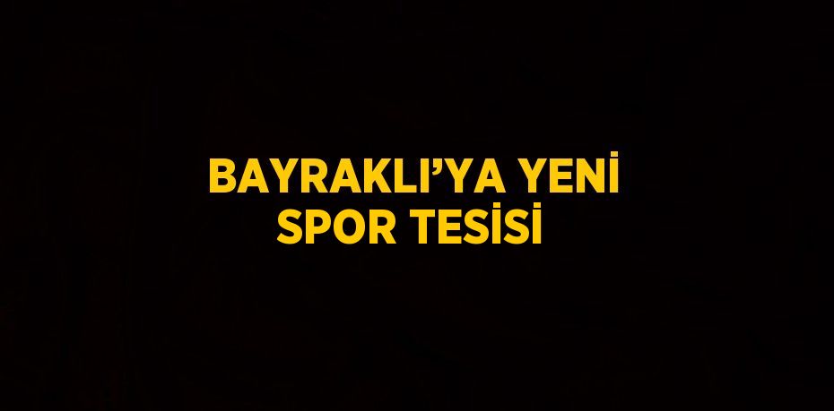 BAYRAKLI’YA YENİ SPOR TESİSİ