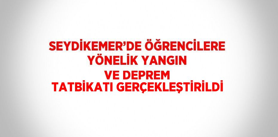 SEYDİKEMER’DE ÖĞRENCİLERE YÖNELİK YANGIN VE DEPREM TATBİKATI GERÇEKLEŞTİRİLDİ