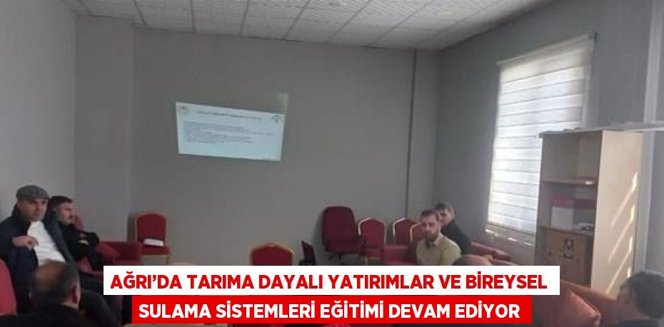 AĞRI’DA TARIMA DAYALI YATIRIMLAR VE BİREYSEL SULAMA SİSTEMLERİ EĞİTİMİ DEVAM EDİYOR