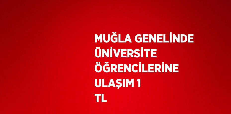 MUĞLA GENELİNDE ÜNİVERSİTE ÖĞRENCİLERİNE ULAŞIM 1 TL