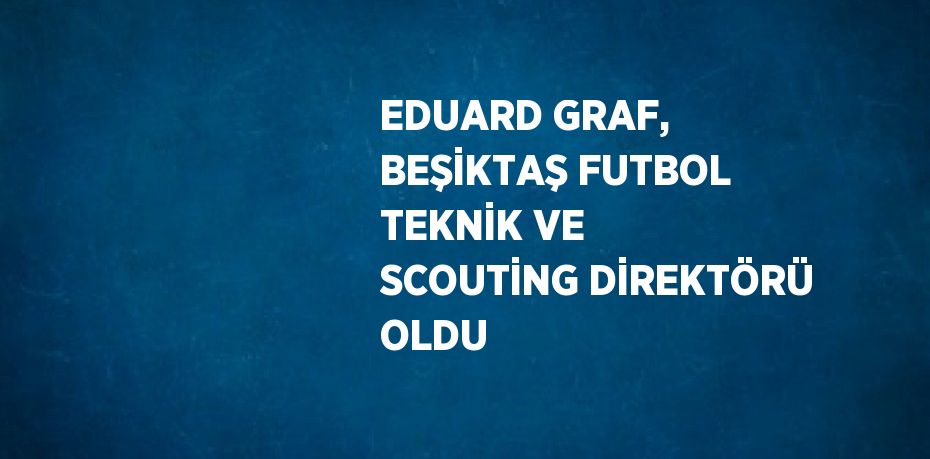 EDUARD GRAF, BEŞİKTAŞ FUTBOL TEKNİK VE SCOUTİNG DİREKTÖRÜ OLDU