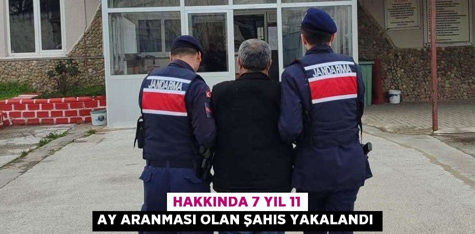 HAKKINDA 7 YIL 11 AY ARANMASI OLAN ŞAHIS YAKALANDI