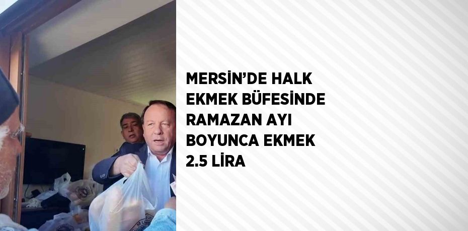 MERSİN’DE HALK EKMEK BÜFESİNDE RAMAZAN AYI BOYUNCA EKMEK 2.5 LİRA