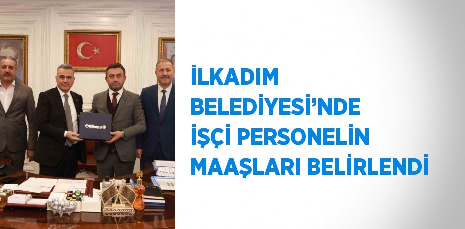 İLKADIM BELEDİYESİ’NDE İŞÇİ PERSONELİN MAAŞLARI BELİRLENDİ