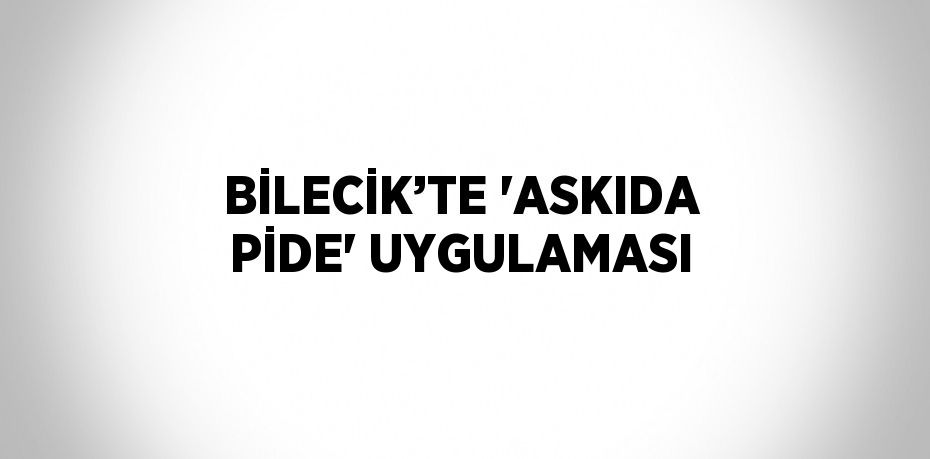 BİLECİK’TE 'ASKIDA PİDE' UYGULAMASI