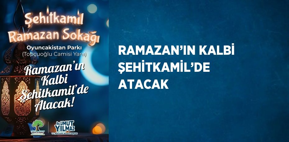 RAMAZAN’IN KALBİ ŞEHİTKAMİL’DE ATACAK