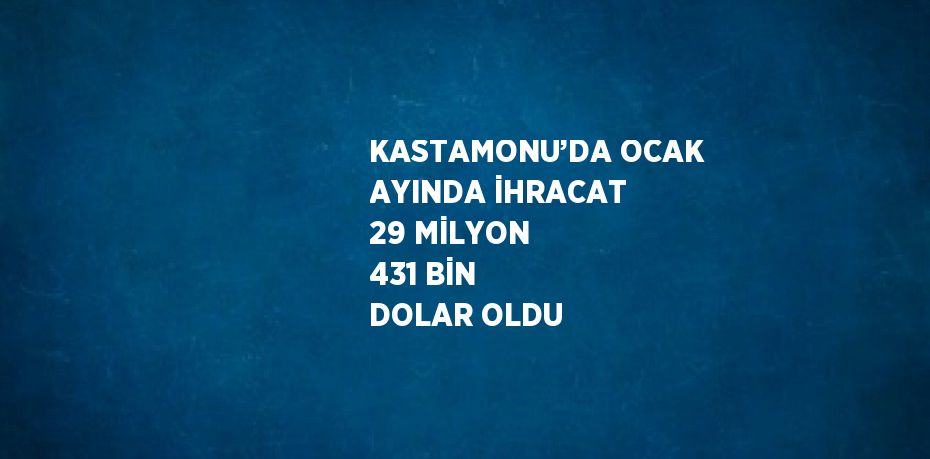 KASTAMONU’DA OCAK AYINDA İHRACAT 29 MİLYON 431 BİN DOLAR OLDU