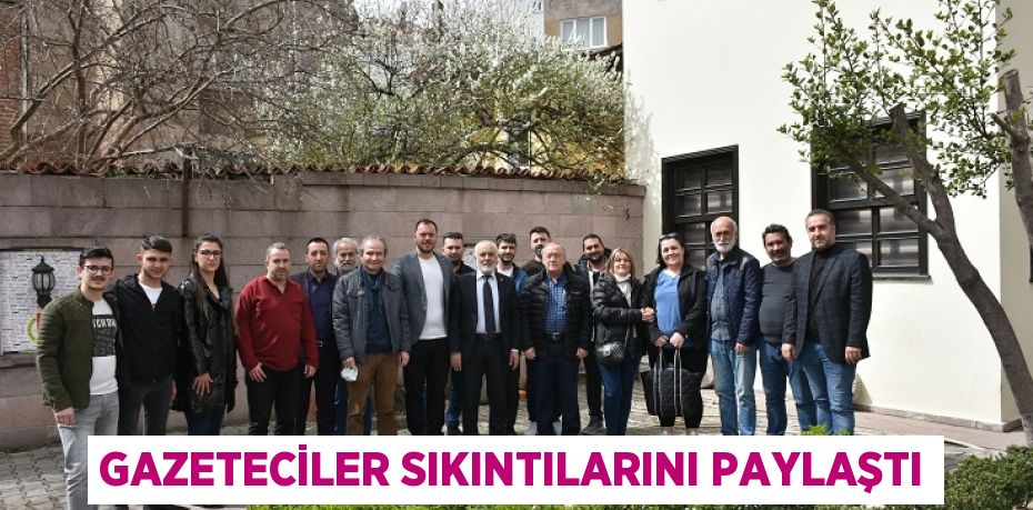 GAZETECİLER SIKINTILARINI PAYLAŞTI