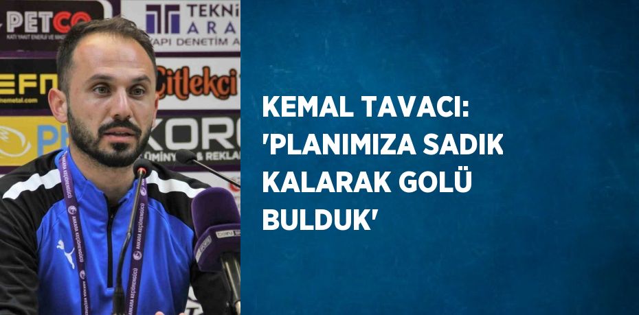 KEMAL TAVACI: 'PLANIMIZA SADIK KALARAK GOLÜ BULDUK'