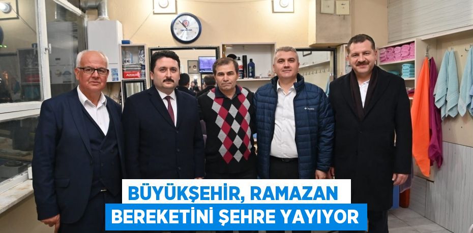 BÜYÜKŞEHİR, RAMAZAN  BEREKETİNİ ŞEHRE YAYIYOR