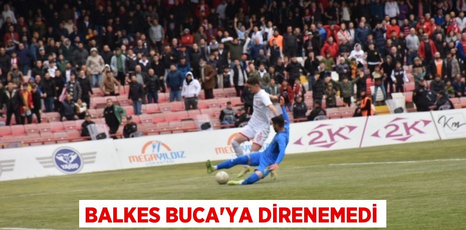 BALKES BUCA'YA DİRENEMEDİ