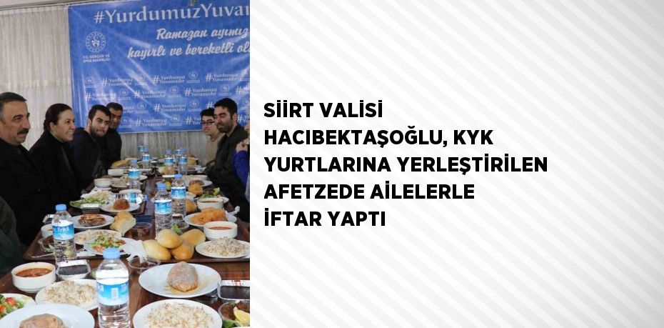 SİİRT VALİSİ HACIBEKTAŞOĞLU, KYK YURTLARINA YERLEŞTİRİLEN AFETZEDE AİLELERLE İFTAR YAPTI