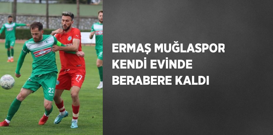 ERMAŞ MUĞLASPOR KENDİ EVİNDE BERABERE KALDI