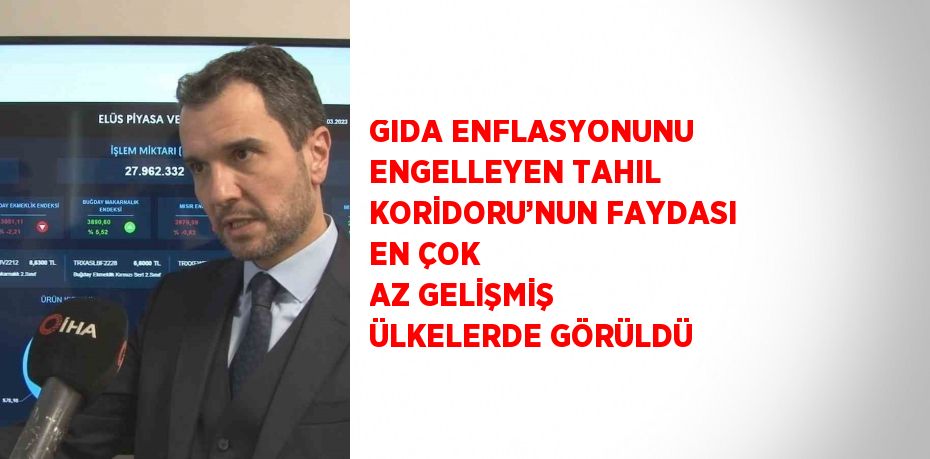 GIDA ENFLASYONUNU ENGELLEYEN TAHIL KORİDORU’NUN FAYDASI EN ÇOK AZ GELİŞMİŞ ÜLKELERDE GÖRÜLDÜ